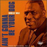 Howlin' Wolf : Ain't Gonna Be Your Dog